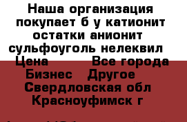 Наша организация покупает б/у катионит остатки анионит, сульфоуголь нелеквил. › Цена ­ 150 - Все города Бизнес » Другое   . Свердловская обл.,Красноуфимск г.